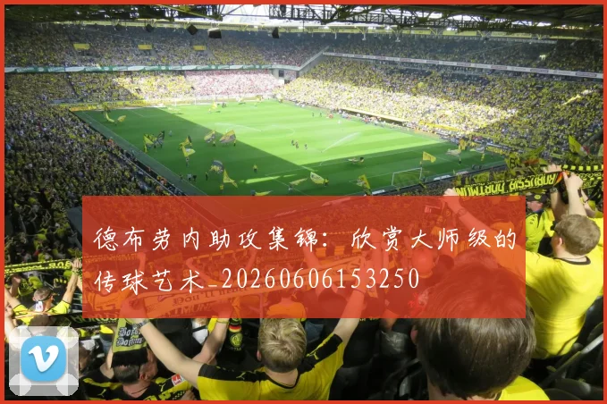 德布劳内助攻集锦：欣赏大师级的传球艺术_20260606153250