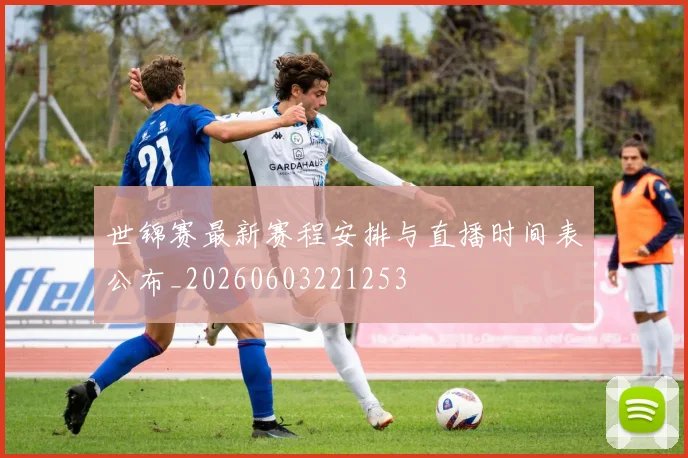 世锦赛最新赛程安排与直播时间表公布_20260603221253