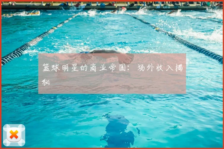 篮球明星的商业帝国:场外收入揭秘
