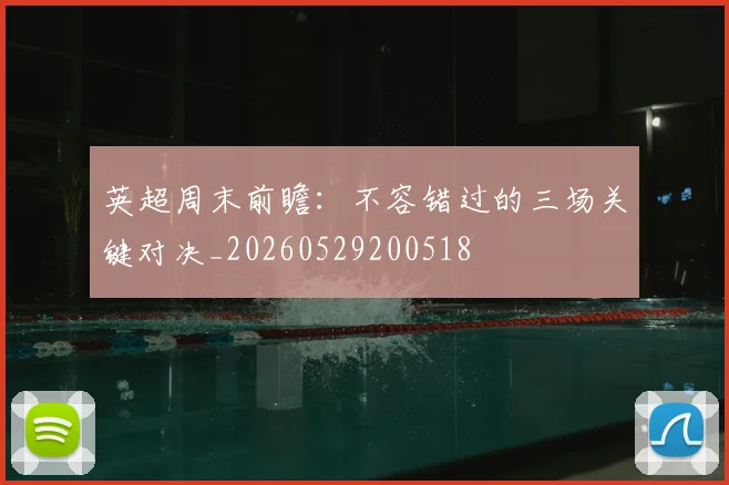 英超周末前瞻：不容错过的三场关键对决_20260529200518