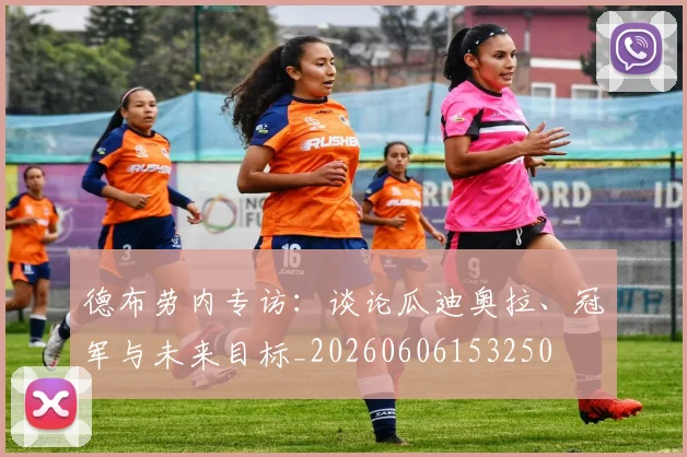 德布劳内专访：谈论瓜迪奥拉、冠军与未来目标_20260606153250