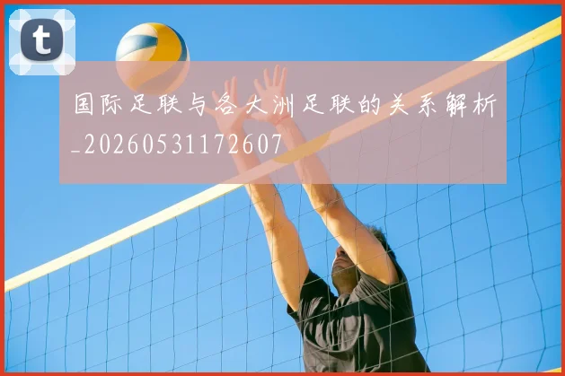 国际足联与各大洲足联的关系解析_20260531172607