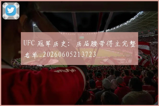 UFC 冠军历史:历届腰带得主完整名单_20260605213723