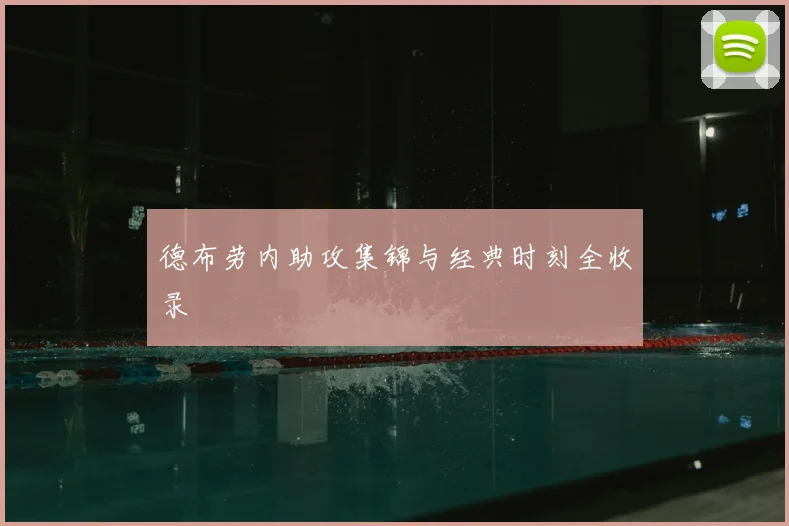 德布劳内助攻集锦与经典时刻全收录