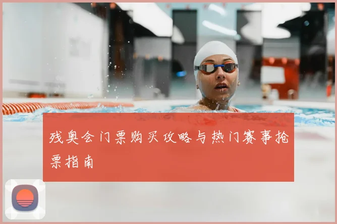 残奥会门票购买攻略与热门赛事抢票指南