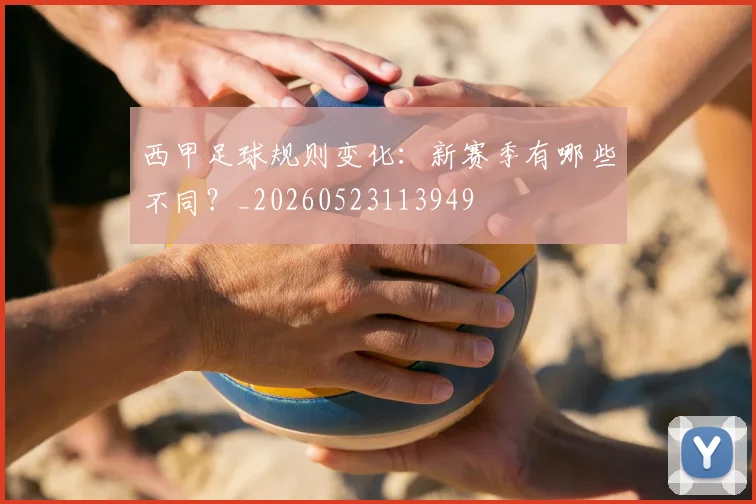 西甲足球规则变化：新赛季有哪些不同？_20260523113949